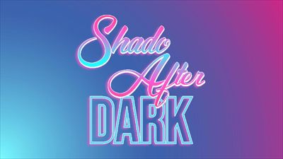SHADO AFTER DARK 🌙